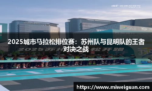 2025城市马拉松排位赛：苏州队与昆明队的王者对决之战
