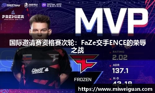 国际邀请赛资格赛次轮：FaZe交手ENCE的荣辱之战