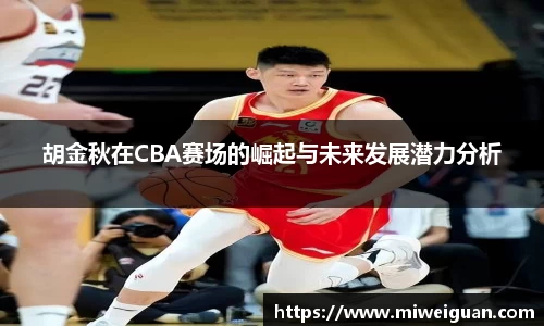 胡金秋在CBA赛场的崛起与未来发展潜力分析