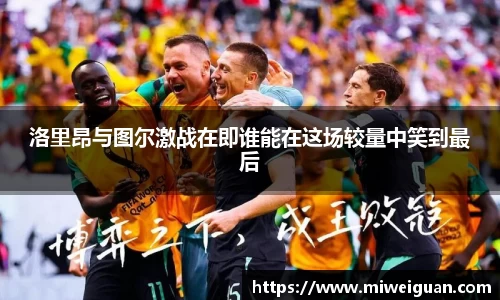 洛里昂与图尔激战在即谁能在这场较量中笑到最后